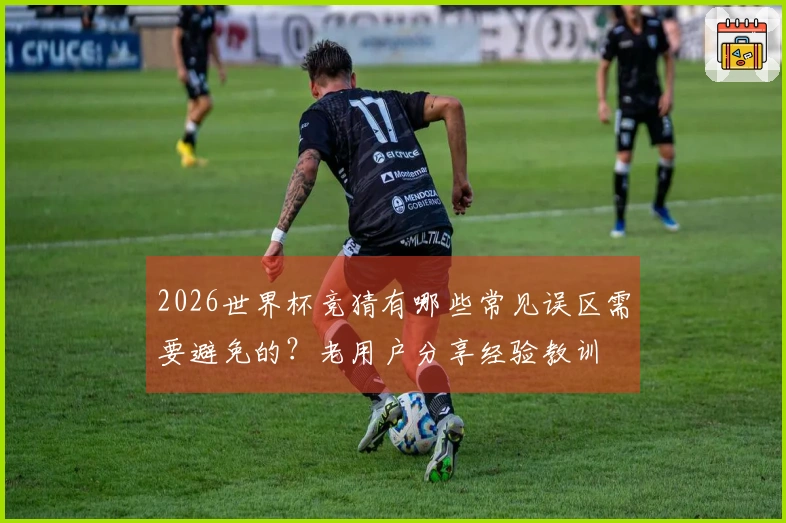 2026世界杯竞猜有哪些常见误区需要避免的？老用户分享经验教训