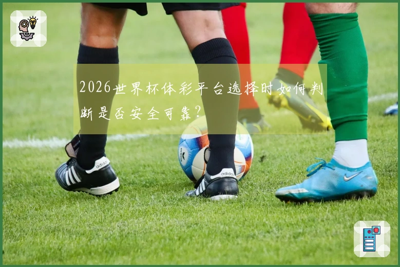 2026世界杯体彩平台选择时如何判断是否安全可靠?