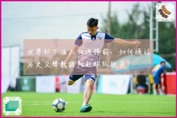 世界杯下注入口选择前，如何通过历史交锋数据判断球队胜负？