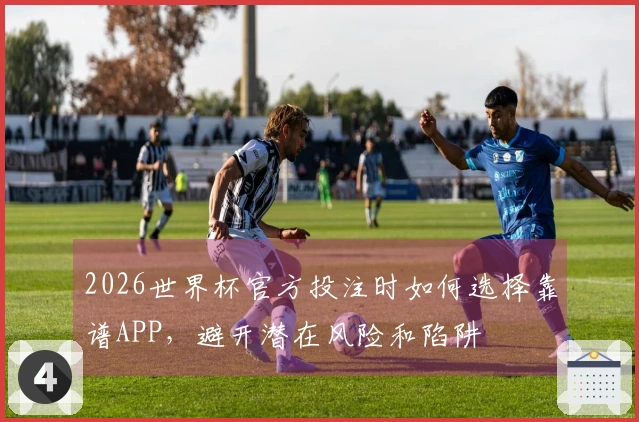2026世界杯官方投注时如何选择靠谱APP，避开潜在风险和陷阱