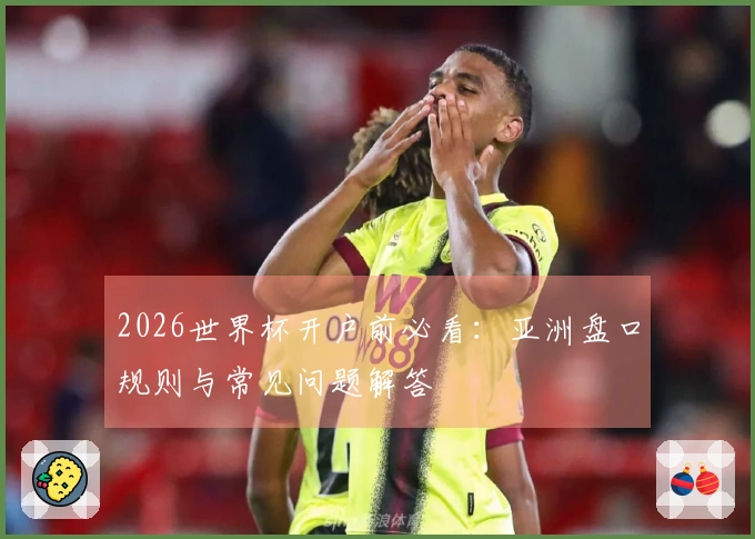 2026世界杯开户前必看：亚洲盘口规则与常见问题解答
