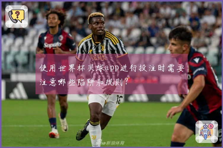 使用世界杯买球app进行投注时需要注意哪些陷阱和规则？