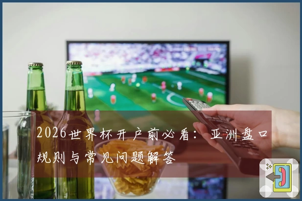 2026世界杯开户前必看：亚洲盘口规则与常见问题解答
