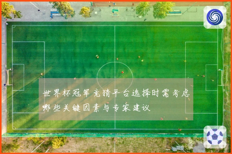 世界杯冠军竞猜平台选择时需考虑哪些关键因素与专家建议