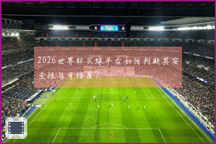 2026世界杯买球平台如何判断其安全性与可信度？