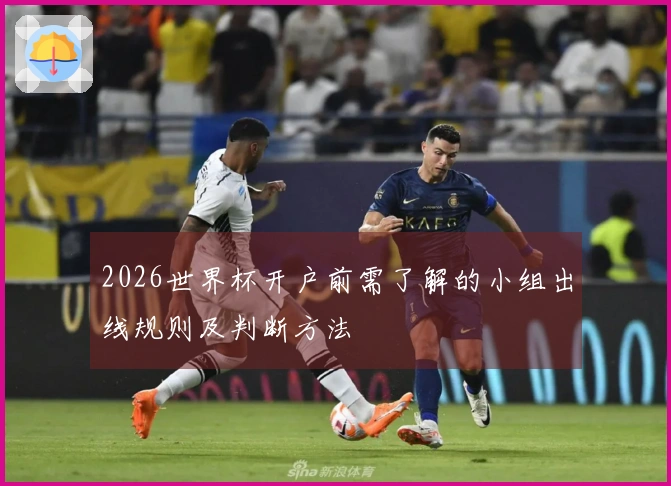 2026世界杯开户前需了解的小组出线规则及判断方法