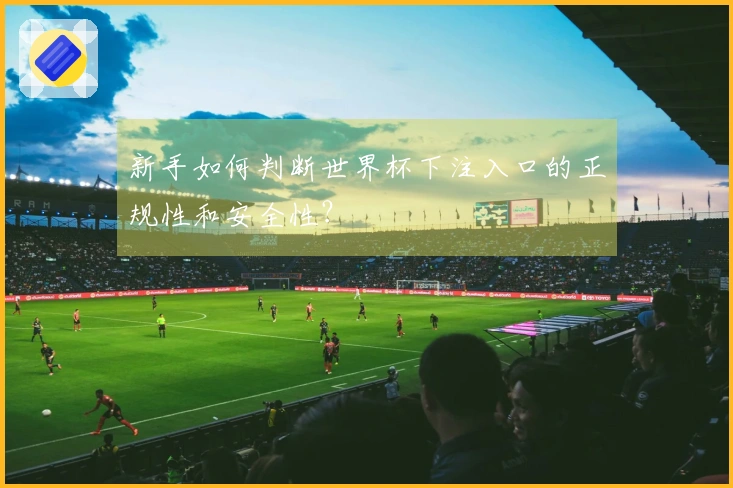 新手如何判断世界杯下注入口的正规性和安全性？