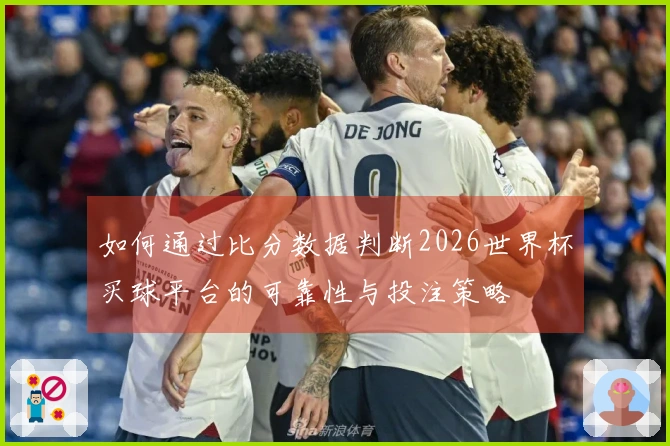 如何通过比分数据判断2026世界杯买球平台的可靠性与投注策略