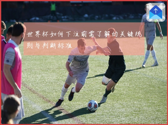 世界杯如何下注前需了解的关键规则与判断标准