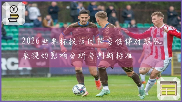 2026世界杯投注时阵容伤停对球队表现的影响分析与判断标准