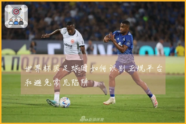 世界杯买足球时如何识别正规平台和避免常见陷阱