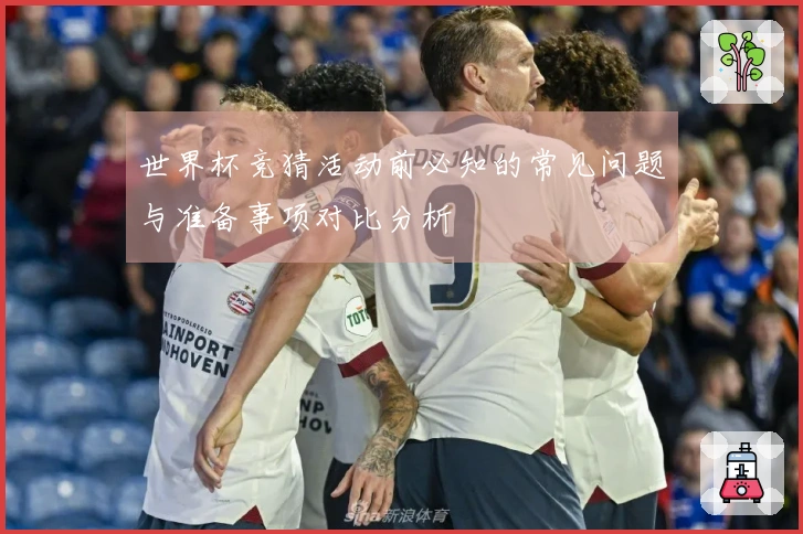 世界杯竞猜活动前必知的常见问题与准备事项对比分析