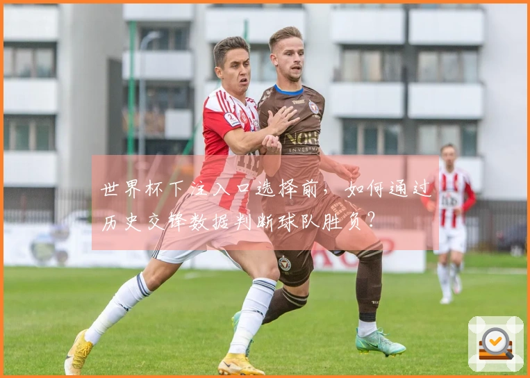 世界杯下注入口选择前，如何通过历史交锋数据判断球队胜负？