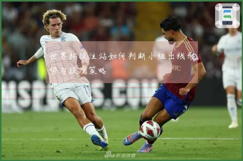 世界杯投注站如何判断小组出线形势与投注策略