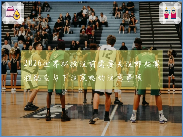 2026世界杯投注前需要关注哪些赛程配合与下注策略的注意事项