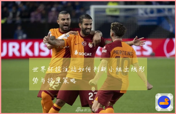 世界杯投注站如何判断小组出线形势与投注策略
