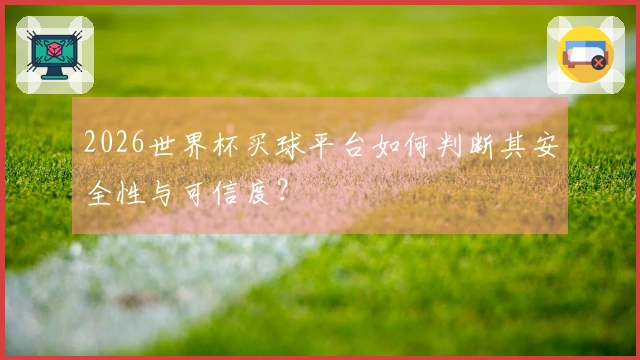 2026世界杯买球平台如何判断其安全性与可信度？