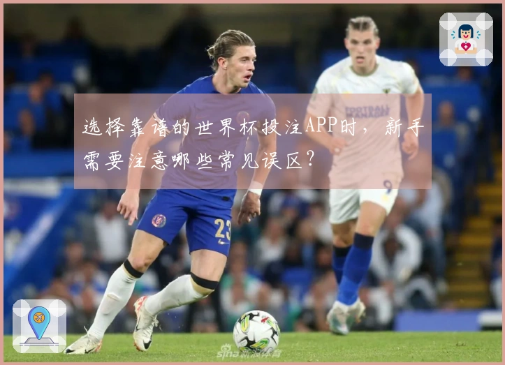 选择靠谱的世界杯投注APP时，新手需要注意哪些常见误区？