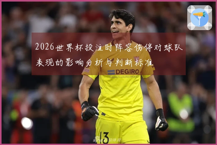 2026世界杯投注时阵容伤停对球队表现的影响分析与判断标准